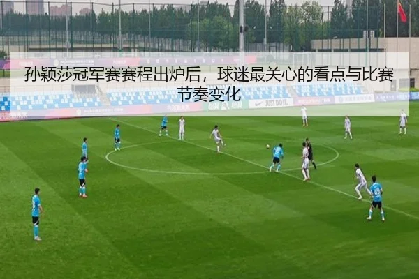 孙颖莎冠军赛赛程出炉后，球迷最关心的看点与比赛节奏变化